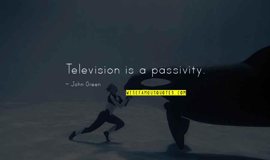 Passivity Quotes By John Green: Television is a passivity.