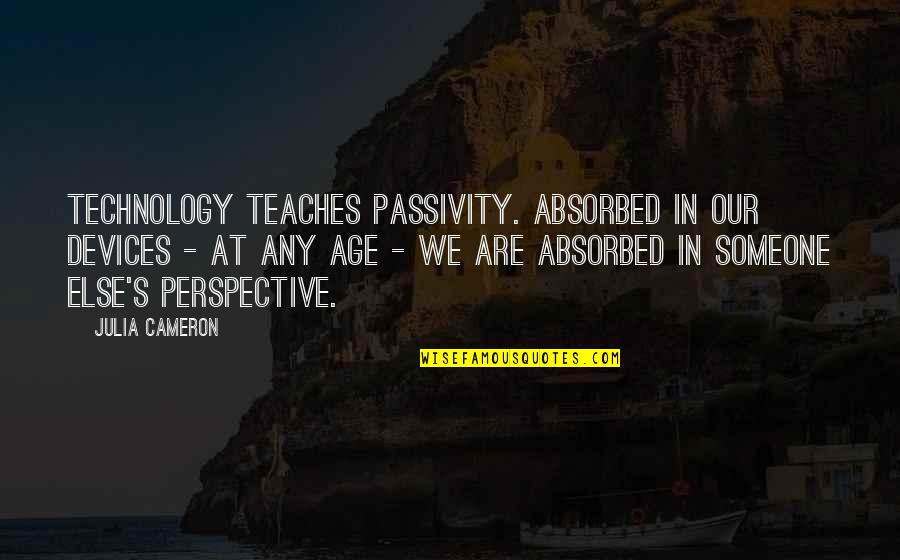 Passivity Quotes By Julia Cameron: Technology teaches passivity. Absorbed in our devices -