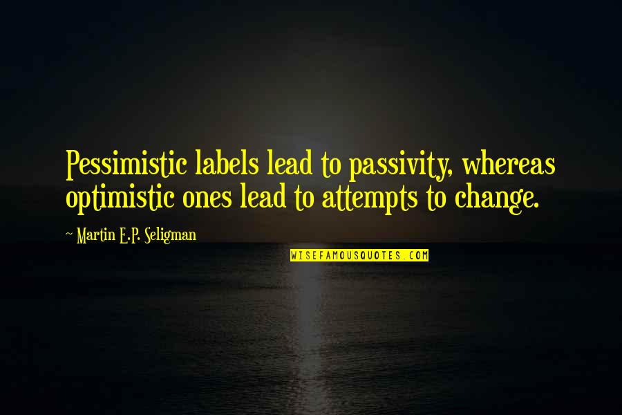 Passivity Quotes By Martin E.P. Seligman: Pessimistic labels lead to passivity, whereas optimistic ones
