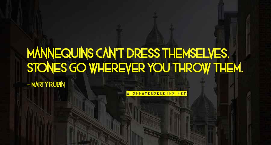 Passivity Quotes By Marty Rubin: Mannequins can't dress themselves. Stones go wherever you