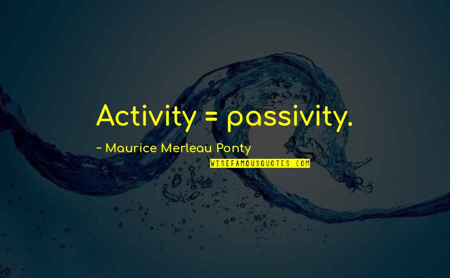 Passivity Quotes By Maurice Merleau Ponty: Activity = passivity.