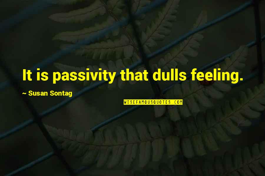 Passivity Quotes By Susan Sontag: It is passivity that dulls feeling.