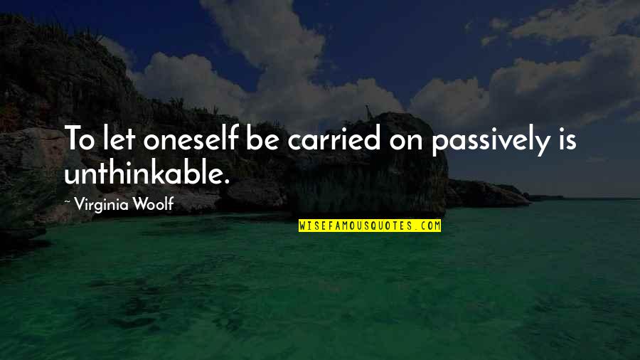 Passivity Quotes By Virginia Woolf: To let oneself be carried on passively is
