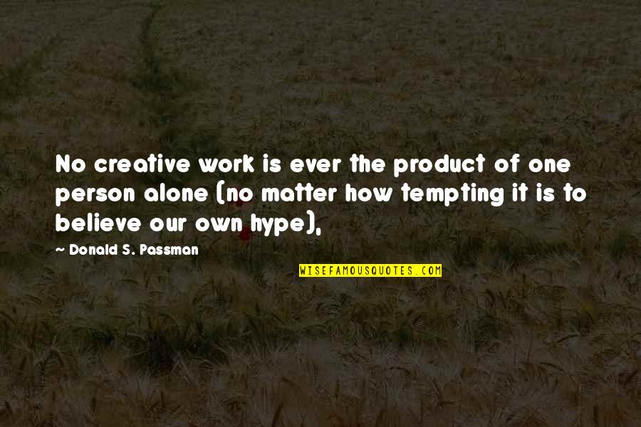 Passman Quotes By Donald S. Passman: No creative work is ever the product of Passman Quotes By Donald S. Passman: No creative work is ever the product of