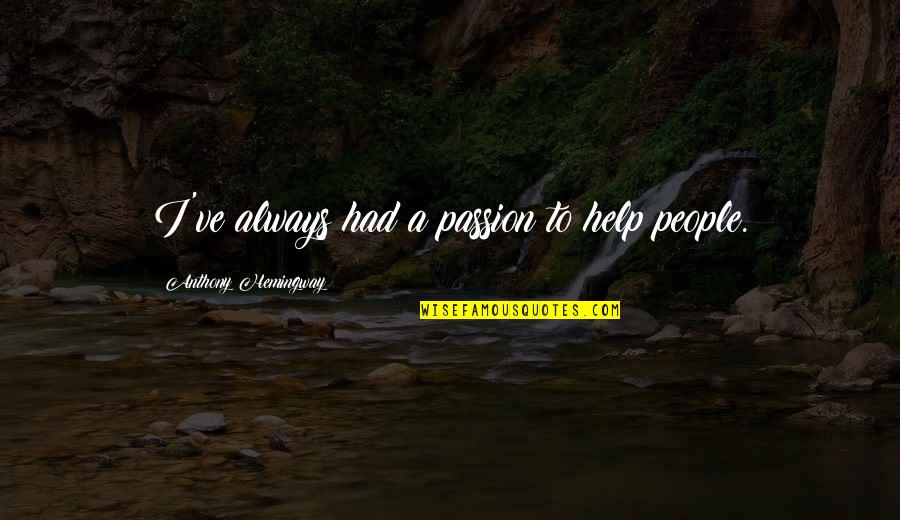 Passoland Quotes By Anthony Hemingway: I've always had a passion to help people. Passoland Quotes By Anthony Hemingway: I've always had a passion to help people.