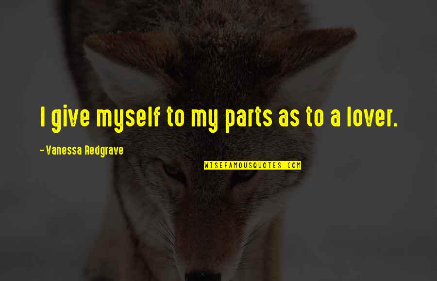 Passoland Quotes By Vanessa Redgrave: I give myself to my parts as to Passoland Quotes By Vanessa Redgrave: I give myself to my parts as to