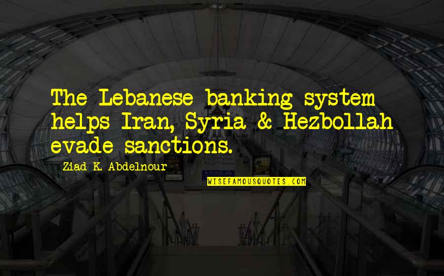 Passonate Quotes By Ziad K. Abdelnour: The Lebanese banking system helps Iran, Syria &