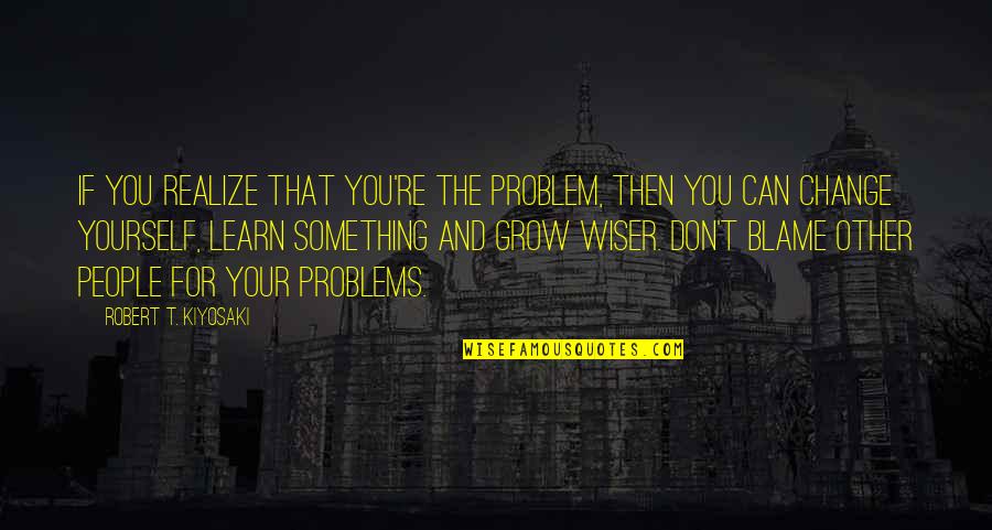 Passorn Quotes By Robert T. Kiyosaki: If you realize that you're the problem, then