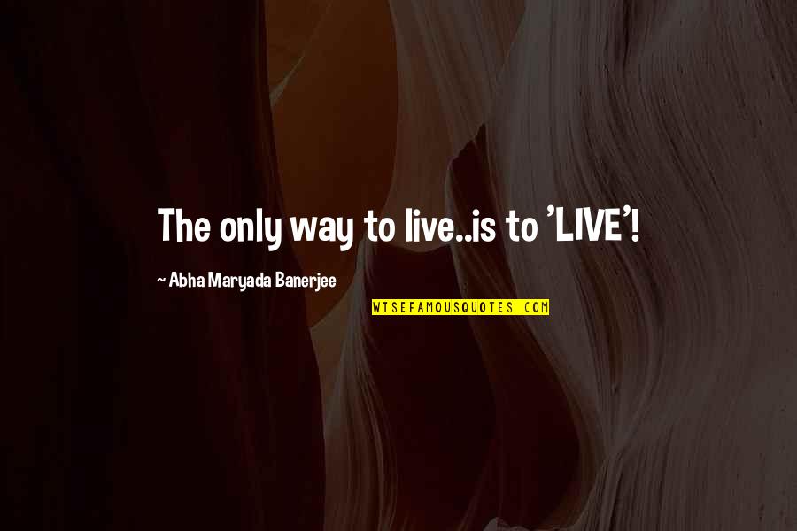 Passos De Ballet Quotes By Abha Maryada Banerjee: The only way to live..is to 'LIVE'!