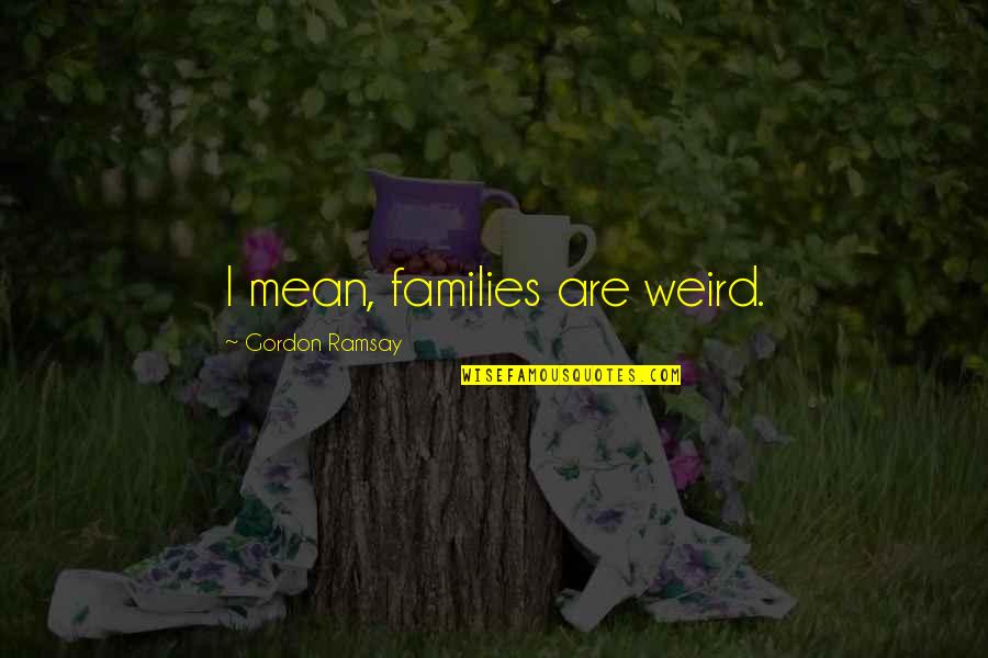 Passos De Ballet Quotes By Gordon Ramsay: I mean, families are weird.