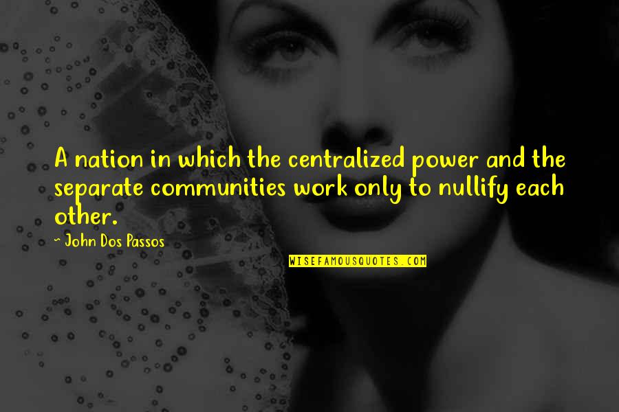 Passos's Quotes By John Dos Passos: A nation in which the centralized power and Passos's Quotes By John Dos Passos: A nation in which the centralized power and