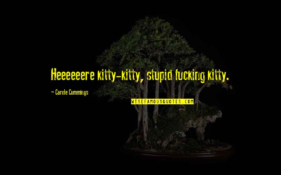 Passover 2014 Quotes By Carole Cummings: Heeeeeere kitty-kitty, stupid fucking kitty. Passover 2014 Quotes By Carole Cummings: Heeeeeere kitty-kitty, stupid fucking kitty.
