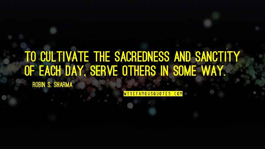 Passport Quote Quotes By Robin S. Sharma: To cultivate the sacredness and sanctity of each