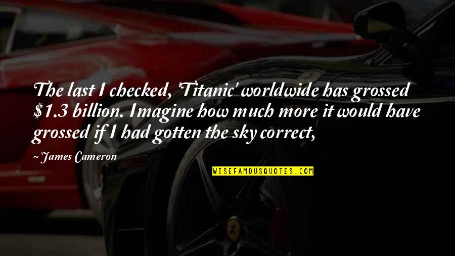 Passtel Quotes By James Cameron: The last I checked, 'Titanic' worldwide has grossed Passtel Quotes By James Cameron: The last I checked, 'Titanic' worldwide has grossed