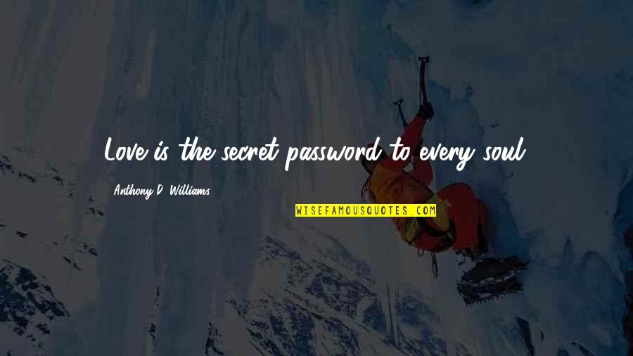 Password Quotes By Anthony D. Williams: Love is the secret password to every soul.