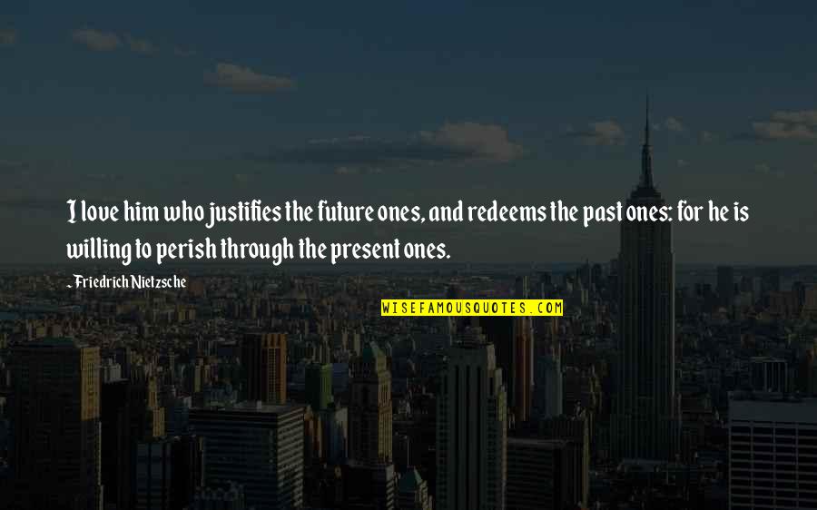 Past And Future Love Quotes By Friedrich Nietzsche: I love him who justifies the future ones,