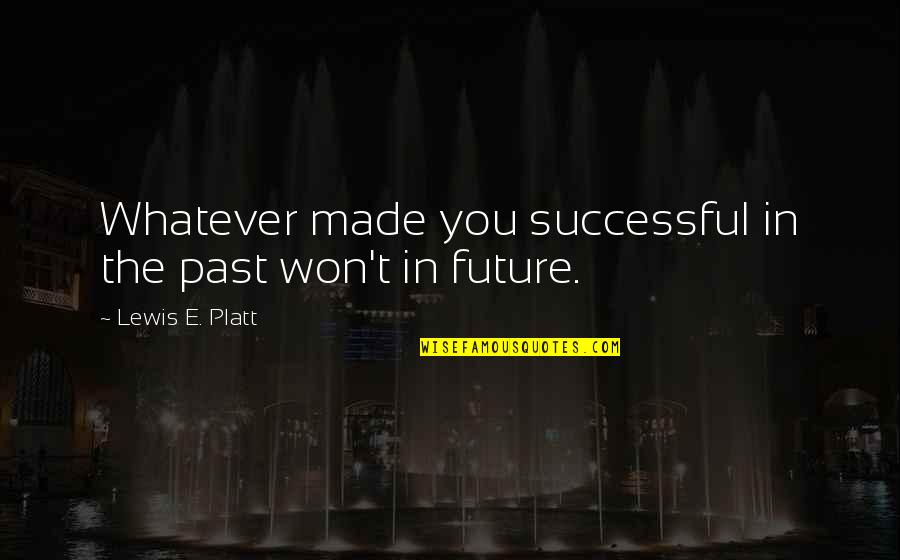 Past And Future Success Quotes By Lewis E. Platt: Whatever made you successful in the past won't