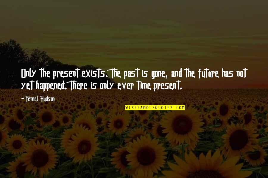 Past And Gone Quotes By Fennel Hudson: Only the present exists. The past is gone, Past And Gone Quotes By Fennel Hudson: Only the present exists. The past is gone,