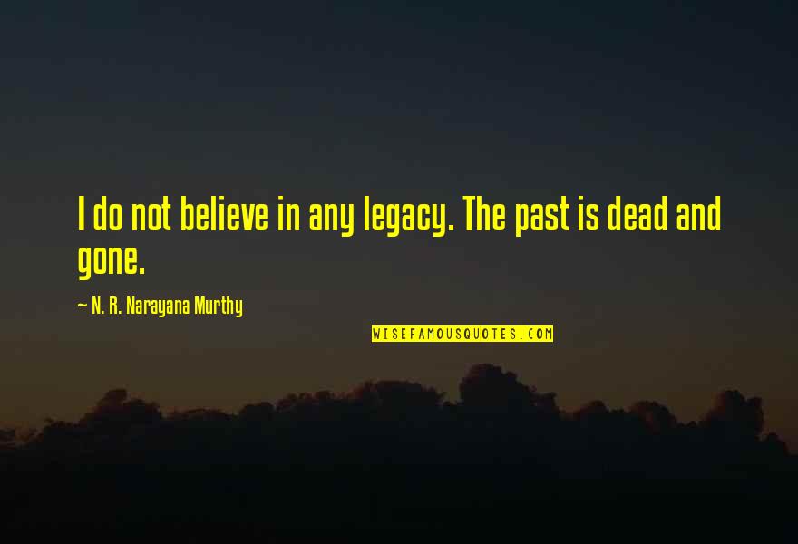 Past And Gone Quotes By N. R. Narayana Murthy: I do not believe in any legacy. The