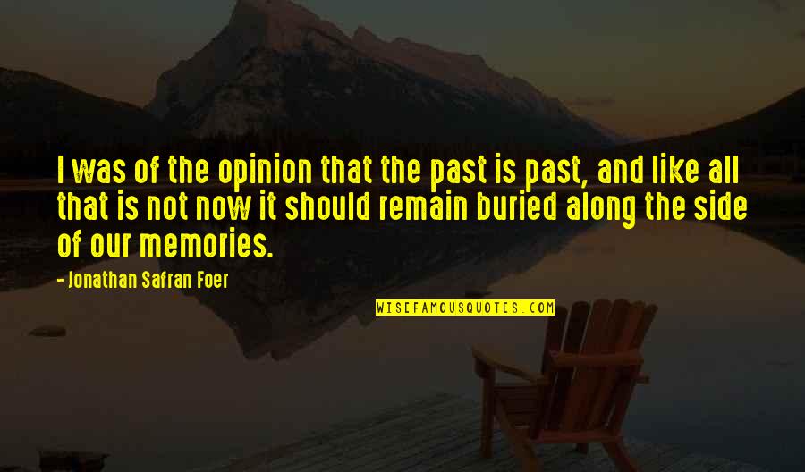 Past And Memories Quotes By Jonathan Safran Foer: I was of the opinion that the past Past And Memories Quotes By Jonathan Safran Foer: I was of the opinion that the past