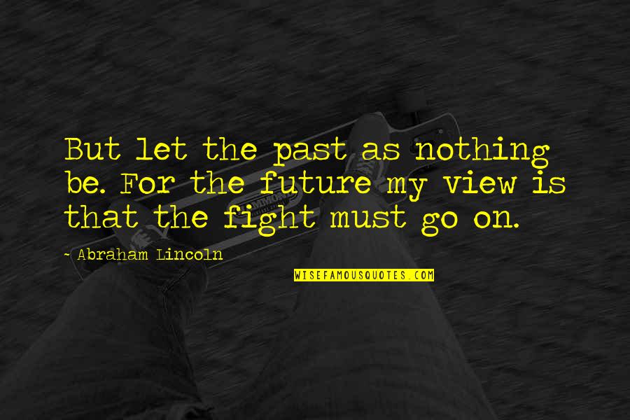 Past As Future Quotes By Abraham Lincoln: But let the past as nothing be. For