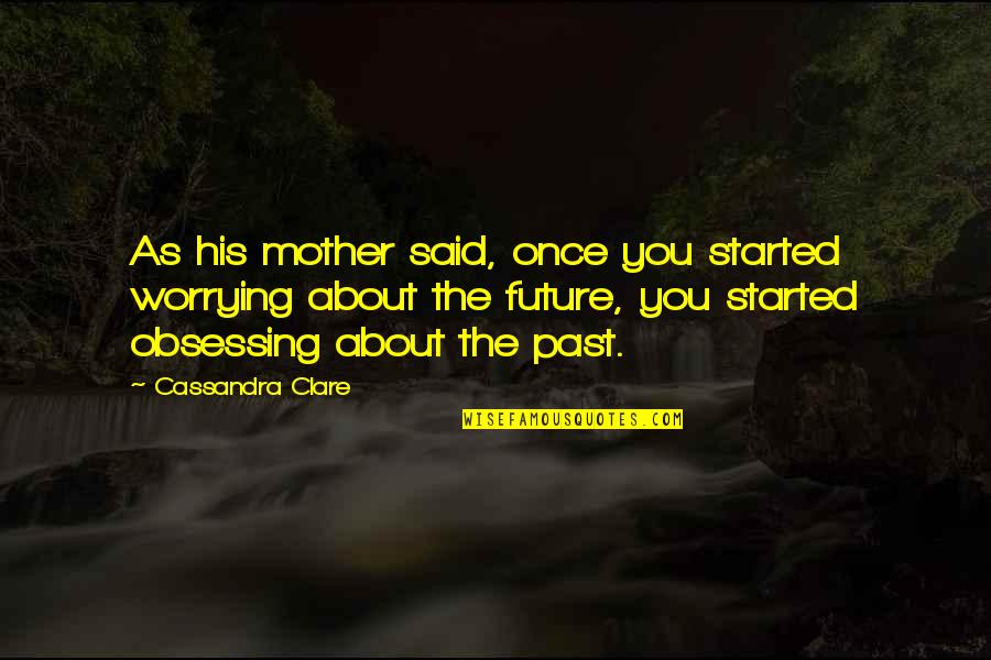 Past As Future Quotes By Cassandra Clare: As his mother said, once you started worrying