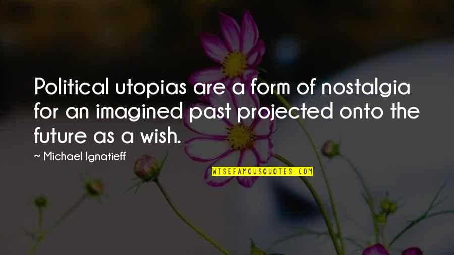 Past As Future Quotes By Michael Ignatieff: Political utopias are a form of nostalgia for
