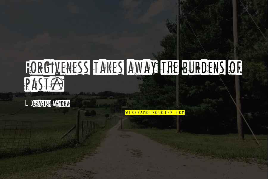 Past Away Quotes By Debasish Mridha: Forgiveness takes away the burdens of past.