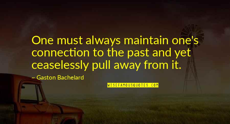 Past Away Quotes By Gaston Bachelard: One must always maintain one's connection to the