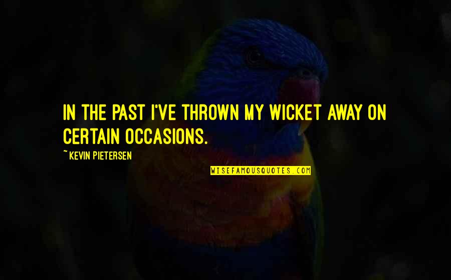 Past Away Quotes By Kevin Pietersen: In the past I've thrown my wicket away