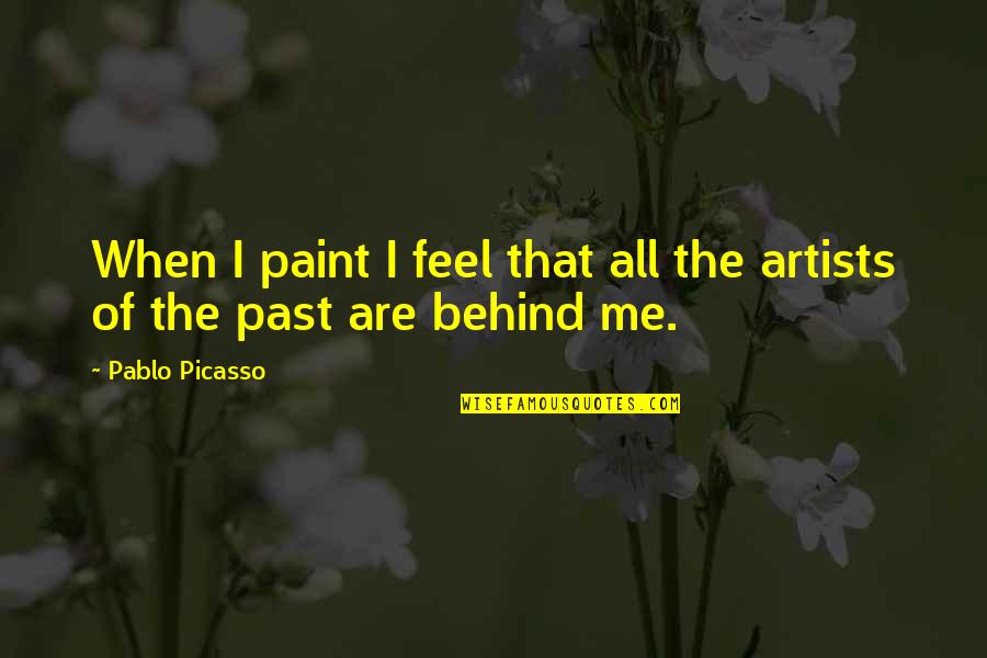 Past Behind Me Quotes By Pablo Picasso: When I paint I feel that all the