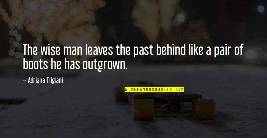 Past Behind Us Quotes By Adriana Trigiani: The wise man leaves the past behind like Past Behind Us Quotes By Adriana Trigiani: The wise man leaves the past behind like