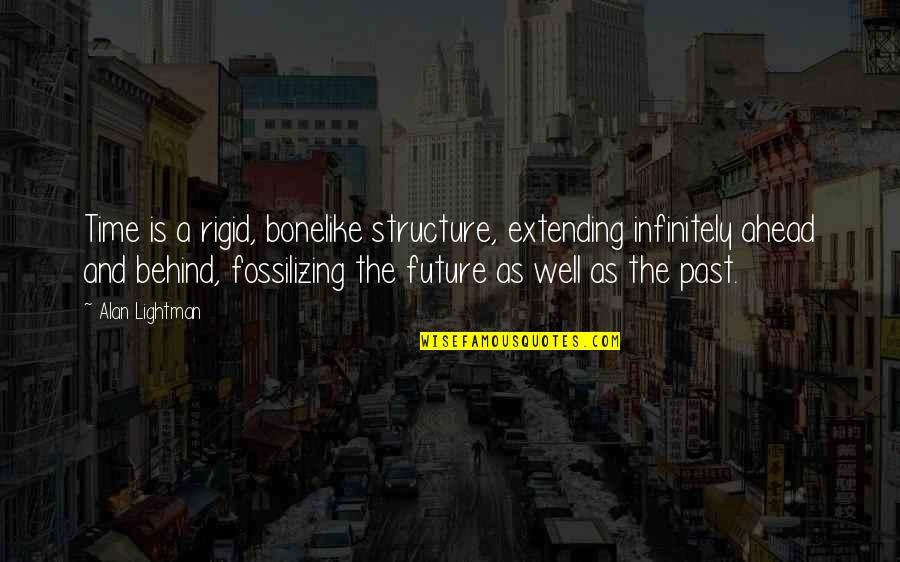 Past Behind Us Quotes By Alan Lightman: Time is a rigid, bonelike structure, extending infinitely