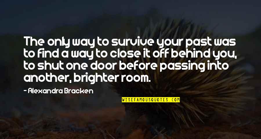 Past Behind Us Quotes By Alexandra Bracken: The only way to survive your past was Past Behind Us Quotes By Alexandra Bracken: The only way to survive your past was