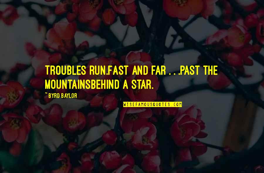 Past Behind Us Quotes By Byrd Baylor: Troubles run.Fast and far . . .Past the