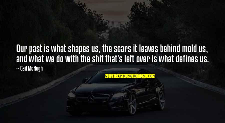 Past Behind Us Quotes By Gail McHugh: Our past is what shapes us, the scars Past Behind Us Quotes By Gail McHugh: Our past is what shapes us, the scars