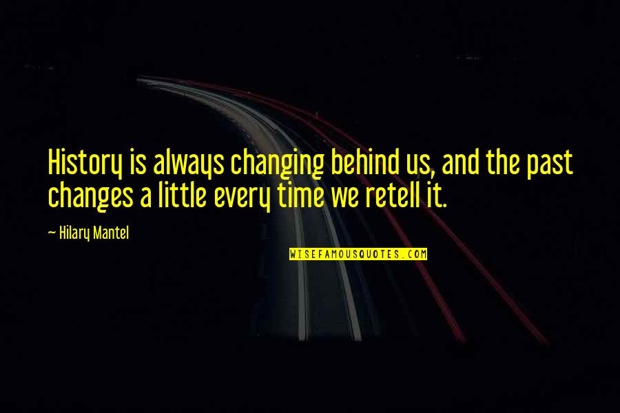Past Behind Us Quotes By Hilary Mantel: History is always changing behind us, and the Past Behind Us Quotes By Hilary Mantel: History is always changing behind us, and the