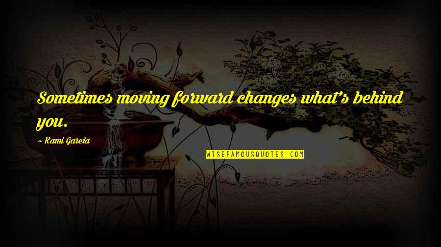 Past Behind Us Quotes By Kami Garcia: Sometimes moving forward changes what's behind you. Past Behind Us Quotes By Kami Garcia: Sometimes moving forward changes what's behind you.