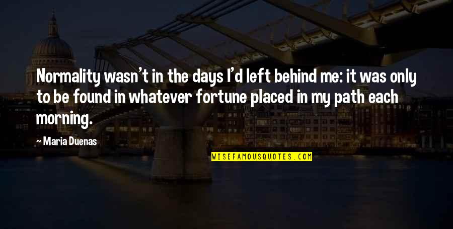 Past Behind Us Quotes By Maria Duenas: Normality wasn't in the days I'd left behind Past Behind Us Quotes By Maria Duenas: Normality wasn't in the days I'd left behind