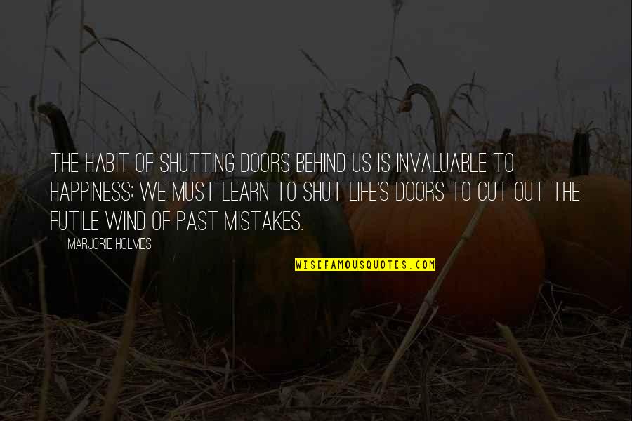 Past Behind Us Quotes By Marjorie Holmes: The habit of shutting doors behind us is Past Behind Us Quotes By Marjorie Holmes: The habit of shutting doors behind us is