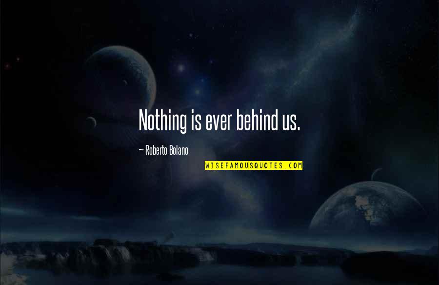 Past Behind Us Quotes By Roberto Bolano: Nothing is ever behind us. Past Behind Us Quotes By Roberto Bolano: Nothing is ever behind us.