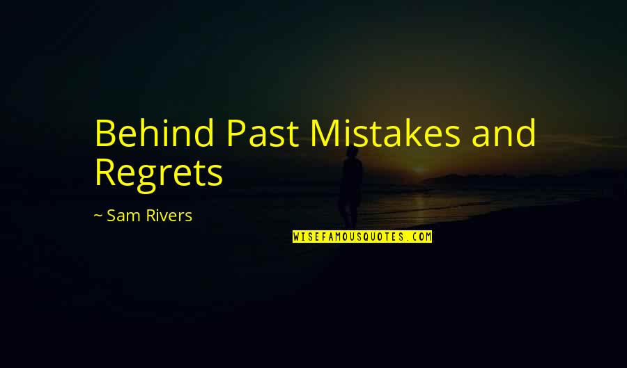 Past Behind Us Quotes By Sam Rivers: Behind Past Mistakes and Regrets