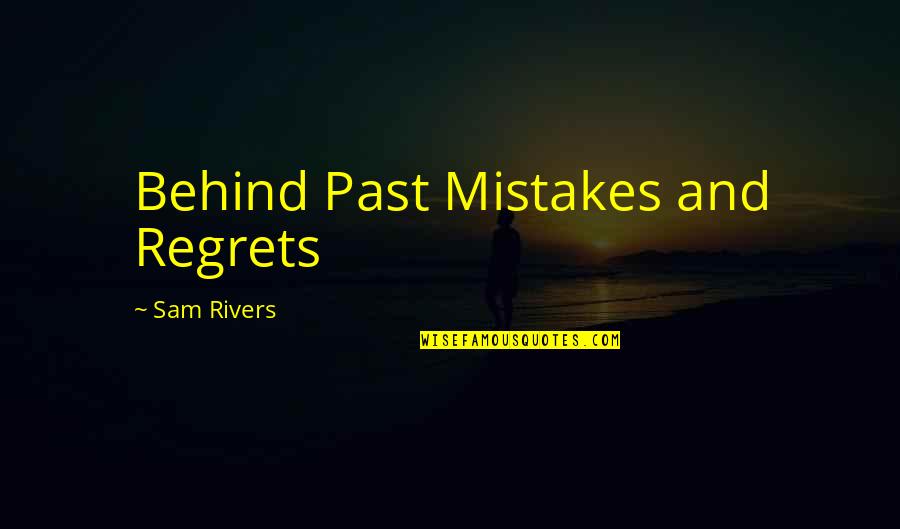 Past Behind Us Quotes By Sam Rivers: Behind Past Mistakes and Regrets Past Behind Us Quotes By Sam Rivers: Behind Past Mistakes and Regrets