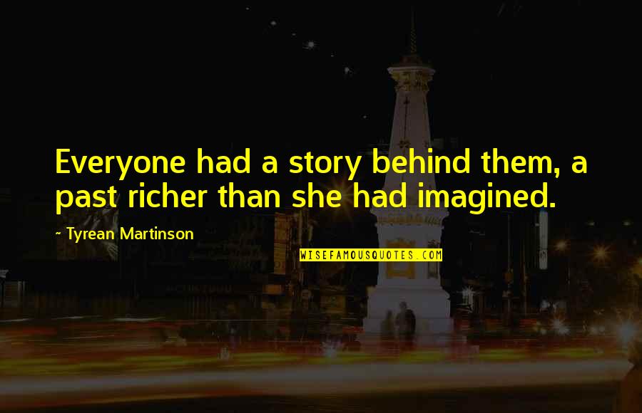 Past Behind Us Quotes By Tyrean Martinson: Everyone had a story behind them, a past Past Behind Us Quotes By Tyrean Martinson: Everyone had a story behind them, a past