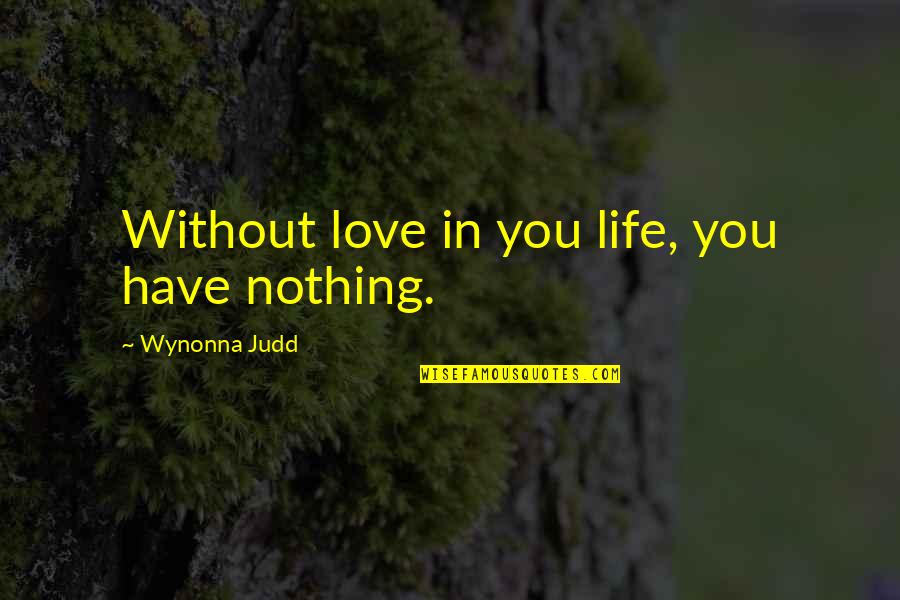 Past Being Irrelevant Quotes By Wynonna Judd: Without love in you life, you have nothing. Past Being Irrelevant Quotes By Wynonna Judd: Without love in you life, you have nothing.
