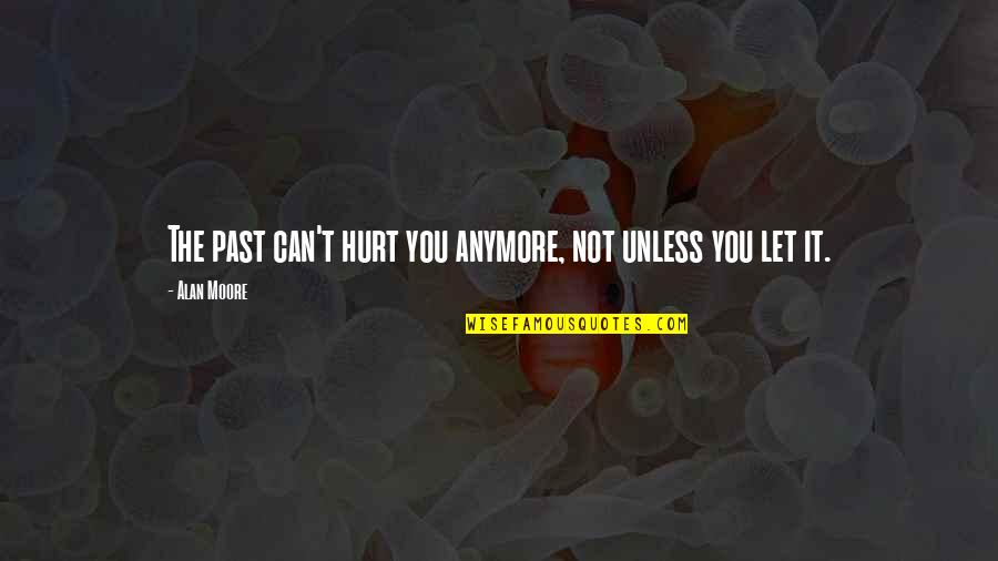 Past Can Hurt Quotes By Alan Moore: The past can't hurt you anymore, not unless