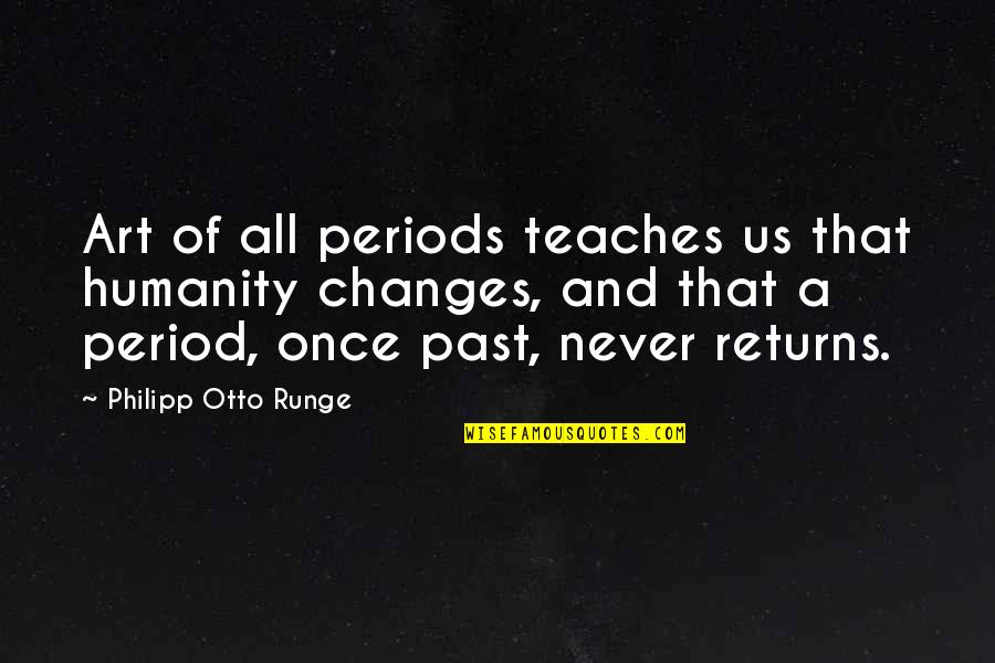 Past Changes You Quotes By Philipp Otto Runge: Art of all periods teaches us that humanity