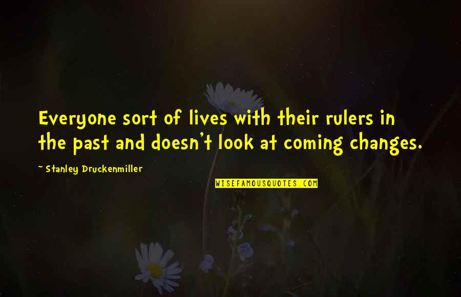 Past Changes You Quotes By Stanley Druckenmiller: Everyone sort of lives with their rulers in