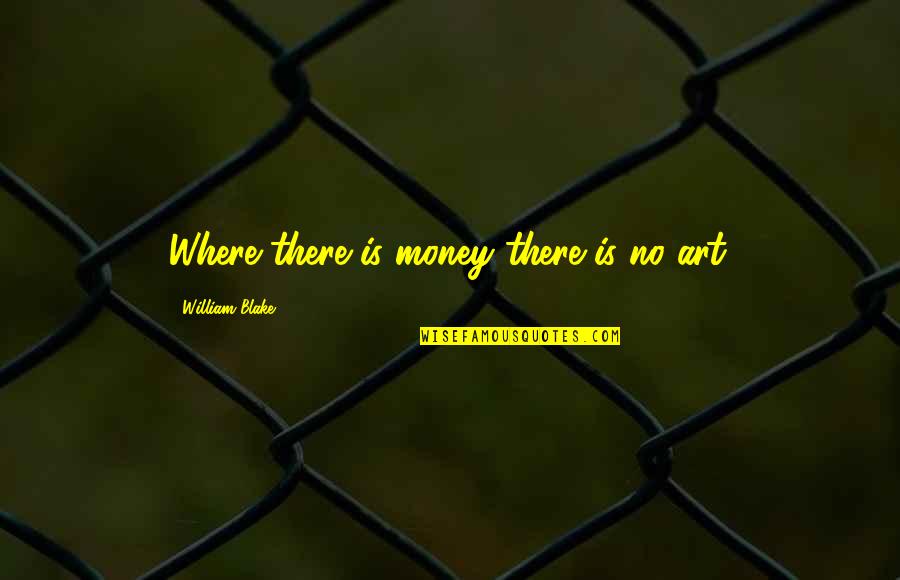 Past Comes Back To Haunt You Quotes By William Blake: Where there is money there is no art.