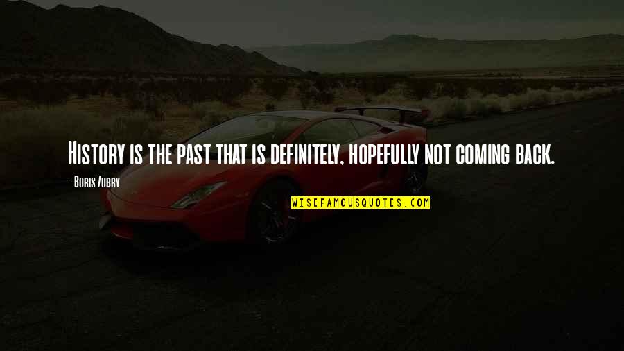 Past Coming Back Quotes By Boris Zubry: History is the past that is definitely, hopefully